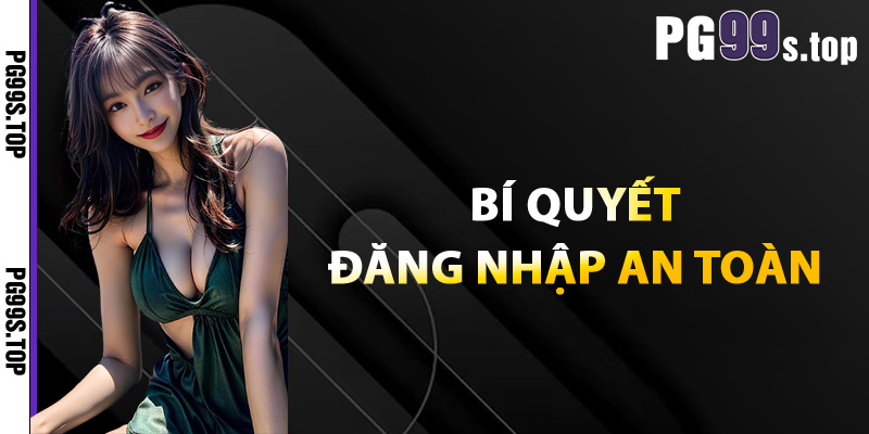 Hướng Dẫn Đăng Nhập PG99 Nhanh An Toàn Không Gặp Lỗi 3 Bí quyết đăng nhập an toàn