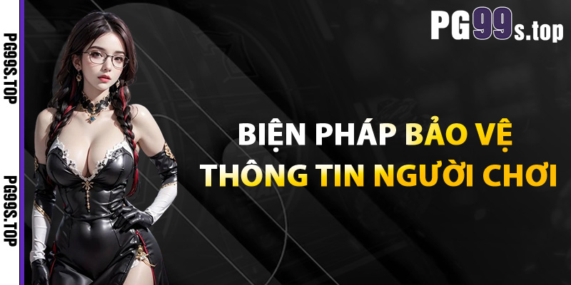 Bóc Tách Chính Sách Bảo Mật PG99 Xây Dựng Từ Sự Uy Tín 2 Biện pháp bảo vệ thông tin người chơi