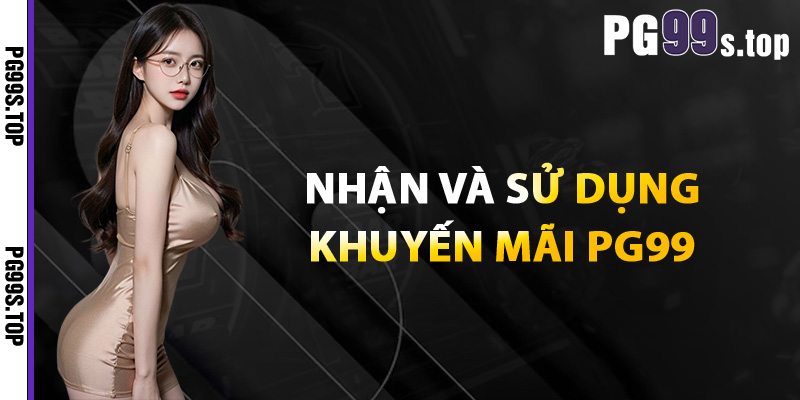 Khuyến Mãi PG99 Bùng Nổ Ưu Đãi Cực Chất Cho Người Chơi 2 Cách nhận và sử dụng khuyến mãi PG99