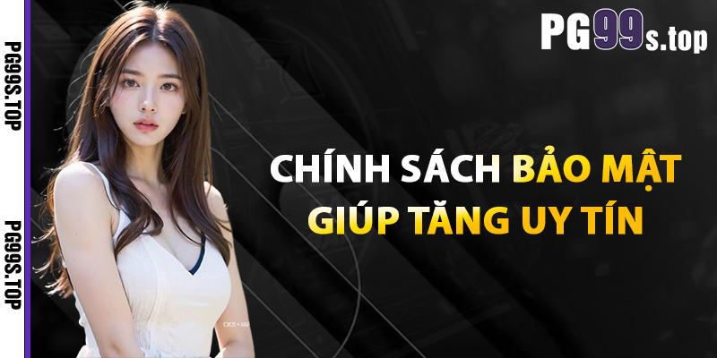 Bóc Tách Chính Sách Bảo Mật PG99 Xây Dựng Từ Sự Uy Tín 3 Chính sách bảo mật giúp tăng uy tín