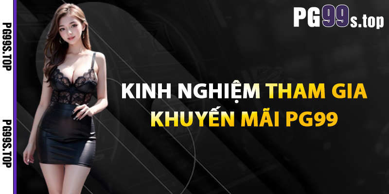 Khuyến Mãi PG99 Bùng Nổ Ưu Đãi Cực Chất Cho Người Chơi 3 Kinh nghiệm tham gia khuyến mãi PG99