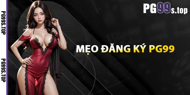 Hướng Dẫn Đăng Ký PG99 Nhanh Chóng Bảo Mật Tuyệt Đối 4 Mẹo đăng ký PG99