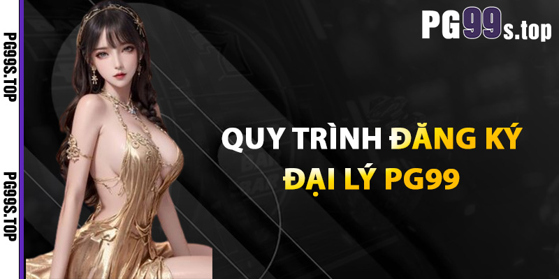 Đại Lý PG99 Chính Thức Kiếm Tiền Hấp Dẫn Khi Tham Gia 3 Quy Trình Đăng Ký Đại Lý PG99