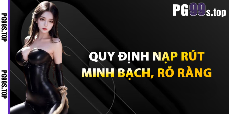 Quy định nạp rút minh bạch, rõ ràng