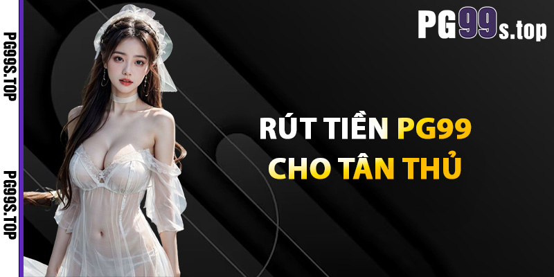 Rút tiền PG99 cho tân thủ