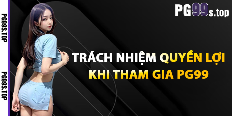 Trách nhiệm quyền lợi khi tham gia PG99