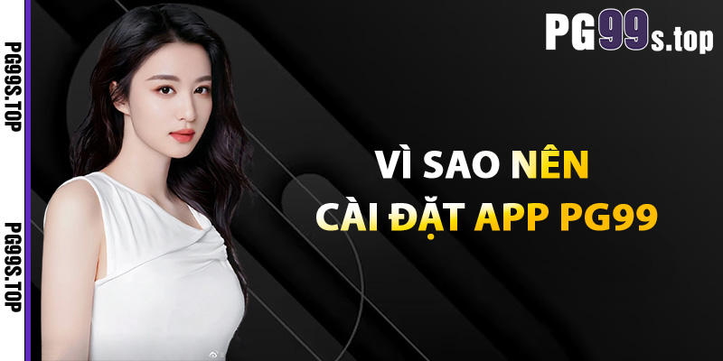 Tải App PG99 Chỉ Trong Một Phút Game Hay Thưởng Lớn 3 Vì sao nên cài đặt app PG99