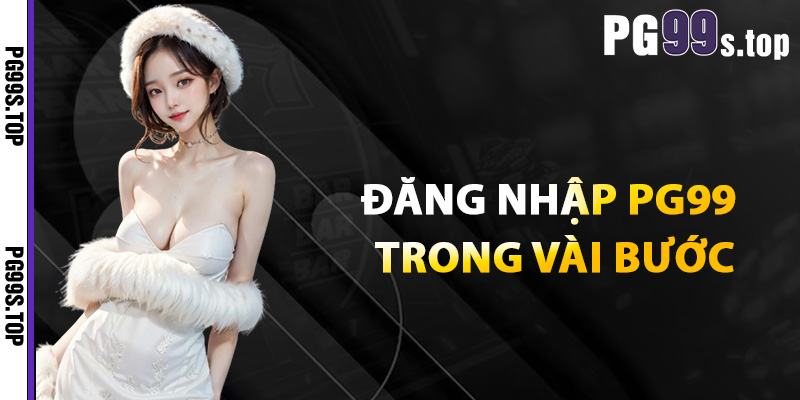 Hướng Dẫn Đăng Nhập PG99 Nhanh An Toàn Không Gặp Lỗi 2 Đăng nhập PG99 trong vài bước